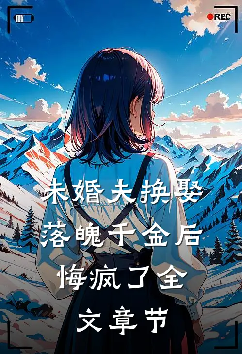 未婚夫换娶落魄千金后，悔疯了全文章节