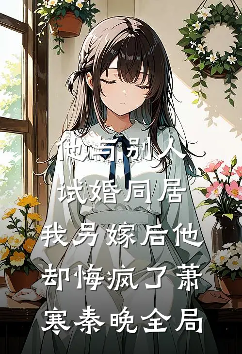 他与别人试婚同居，我另嫁后他却悔疯了萧寒秦晚全局