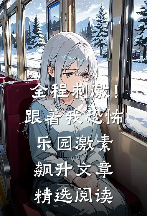 全程刺激！跟着我恐怖乐园激素飙升文章精选阅读