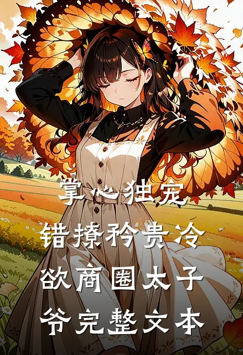 掌心独宠：错撩矜贵冷欲商圈太子爷完整文本
