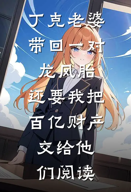 丁克老婆带回一对龙凤胎，还要我把百亿财产交给他们阅读