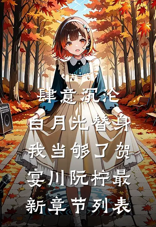 肆意沉沦，白月光替身我当够了贺宴川阮柠最新章节列表