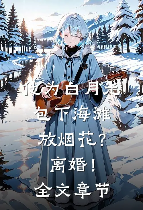 他为白月光包下海滩放烟花？离婚！全文章节