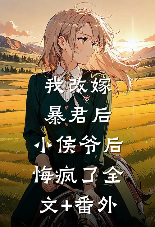 我改嫁暴君后，小侯爷后悔疯了全文+番外