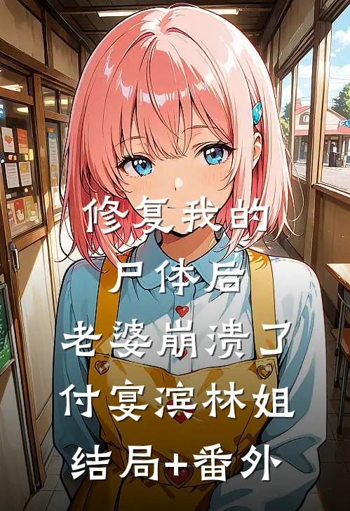 修复我的尸体后，老婆崩溃了付宴滨林姐结局+番外