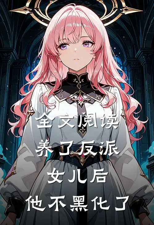 全文阅读养了反派女儿后，他不黑化了