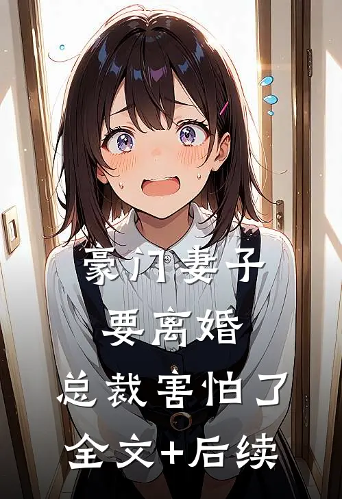 豪门妻子要离婚，总裁害怕了全文+后续