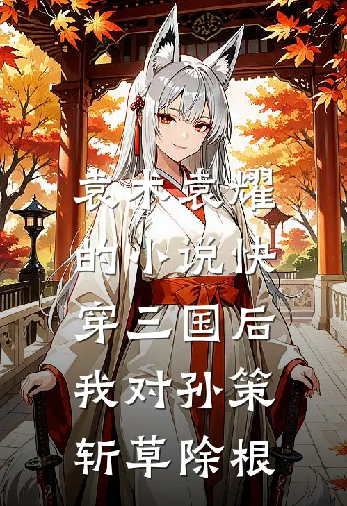 袁术袁耀的小说快穿三国后，我对孙策斩草除根