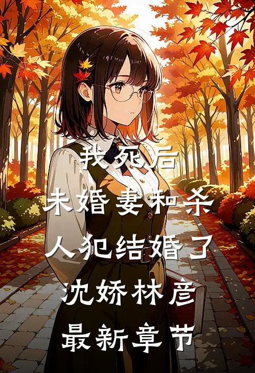 我死后，未婚妻和杀人犯结婚了沈娇林彦最新章节