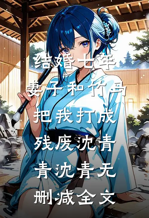 结婚七年，妻子和竹马把我打成残废沈青青沈青无删减全文