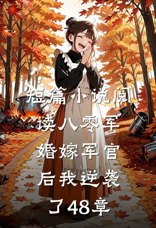 短篇小说阅读八零军婚嫁军官后我逆袭了48章