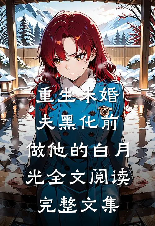 重生未婚夫黑化前,做他的白月光全文阅读完整文集