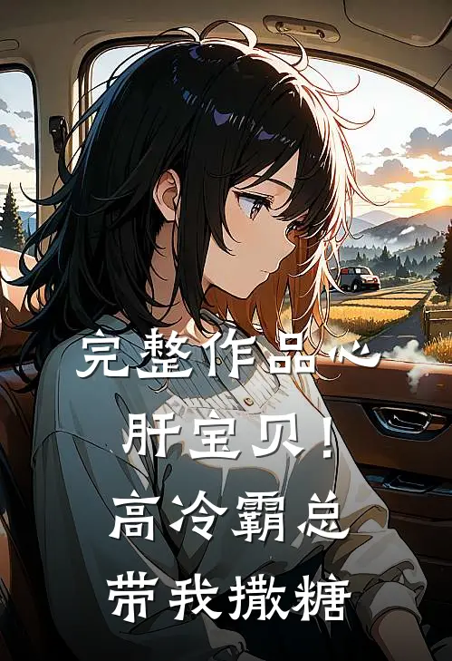 完整作品心肝宝贝！高冷霸总带我撒糖