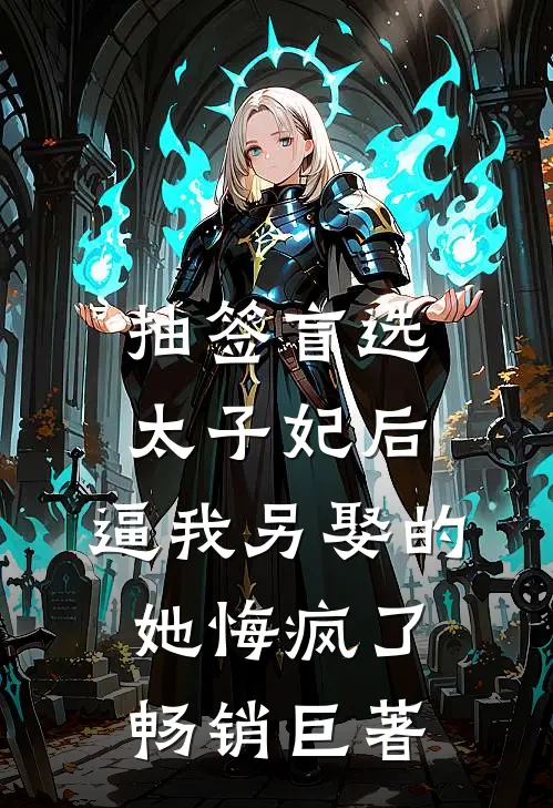 抽签盲选太子妃后，逼我另娶的她悔疯了畅销巨著