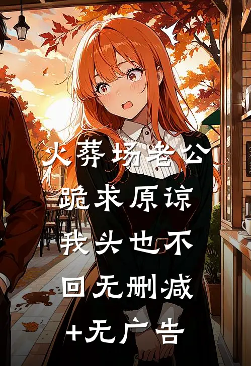 火葬场老公跪求原谅，我头也不回无删减+无广告