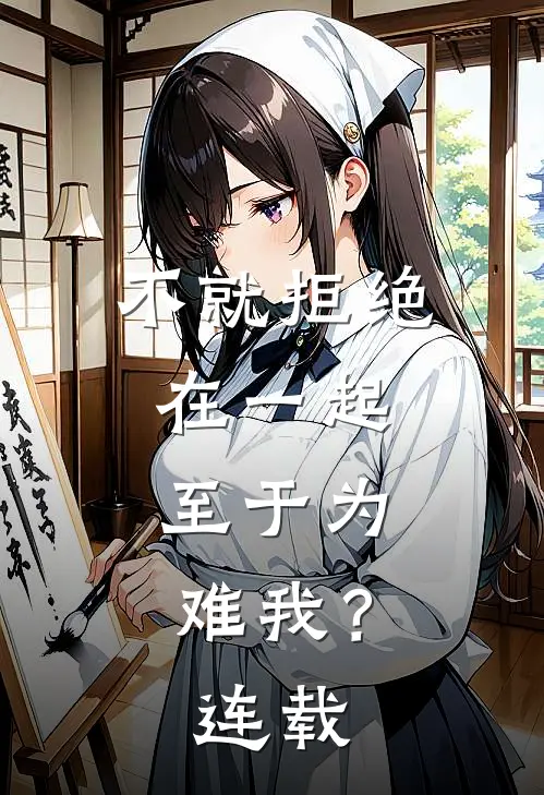 不就拒绝在一起，至于为难我？连载