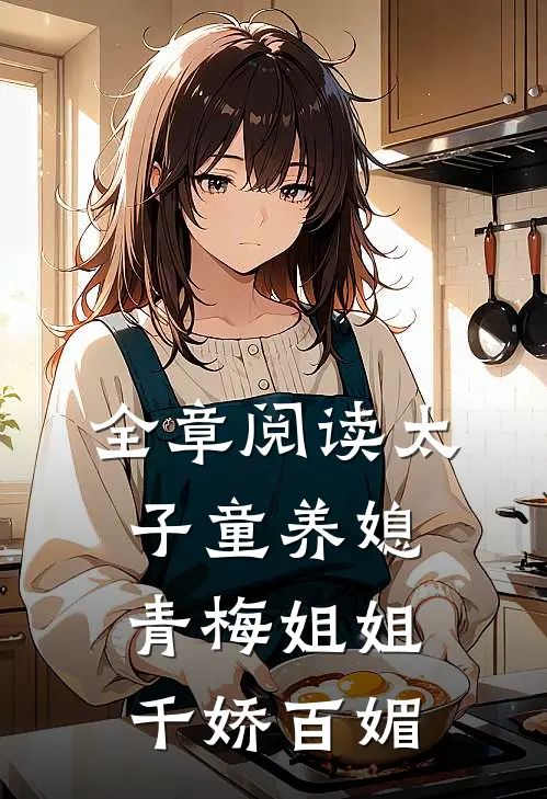 全章阅读太子童养媳，青梅姐姐千娇百媚