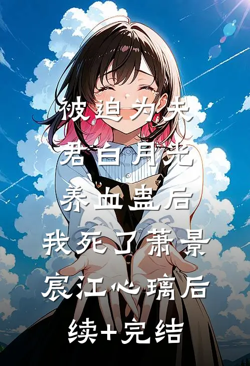 被迫为夫君白月光养血蛊后，我死了萧景宸江心璃后续+完结