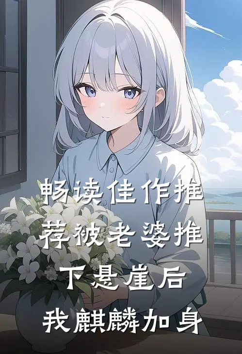 畅读佳作推荐被老婆推下悬崖后，我麒麟加身