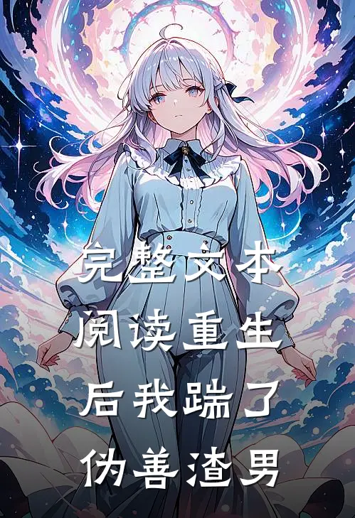 完整文本阅读重生后我踹了伪善渣男