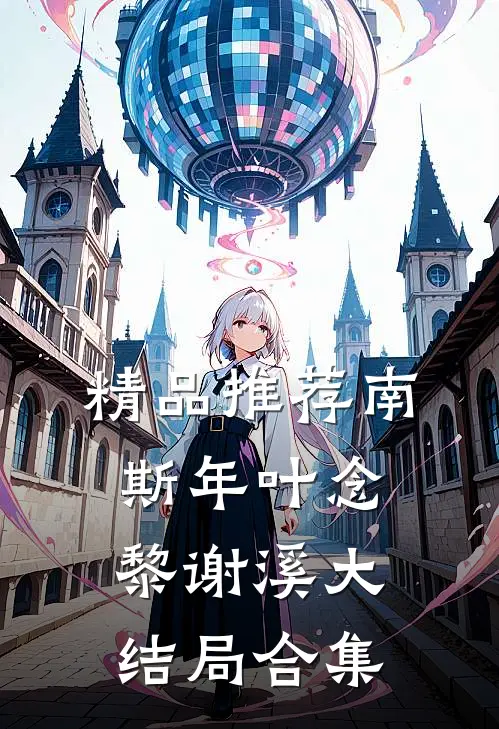 精品推荐南斯年叶念黎谢溪大结局合集