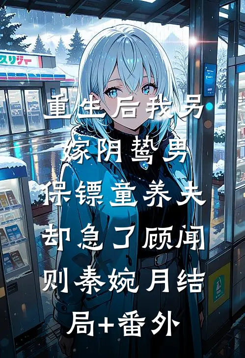 重生后我另嫁阴鸷男，保镖童养夫却急了顾闻则秦婉月结局+番外