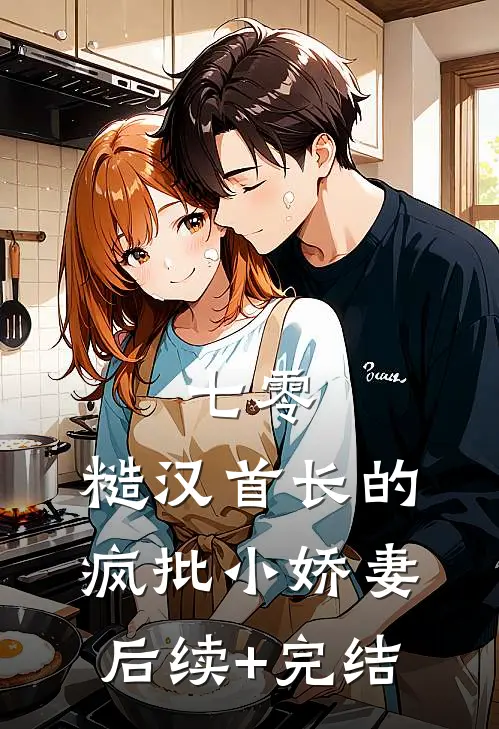 七零：糙汉首长的疯批小娇妻后续+完结
