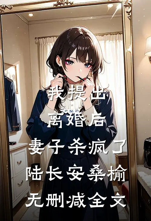我提出离婚后，妻子杀疯了陆长安桑榆无删减全文