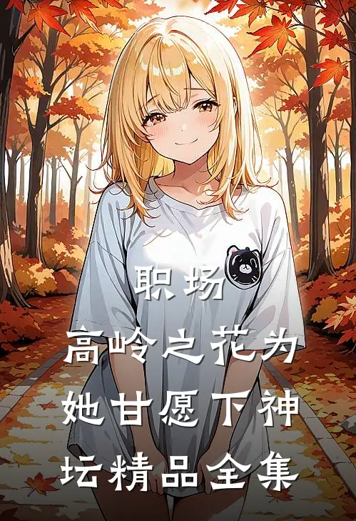职场：高岭之花为她甘愿下神坛精品全集