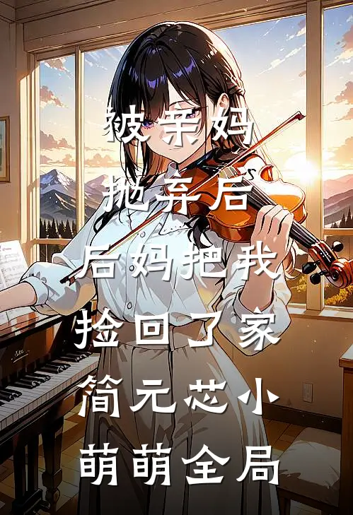 被亲妈抛弃后，后妈把我捡回了家简元芯小萌萌全局
