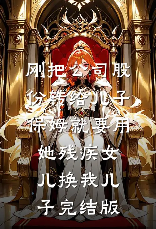 刚把公司股份转给儿子，保姆就要用她残疾女儿换我儿子完结版