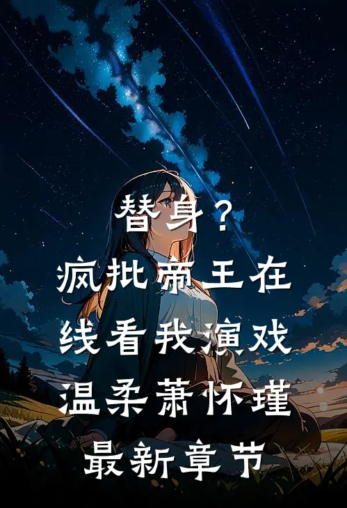 替身？疯批帝王在线看我演戏温柔萧怀瑾最新章节
