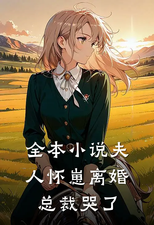 全本小说夫人怀崽离婚，总裁哭了