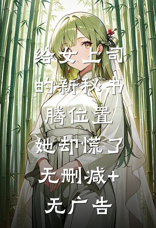 给女上司的新秘书腾位置，她却慌了无删减+无广告