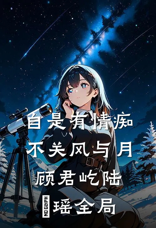 自是有情痴，不关风与月顾君屹陆璟瑶全局