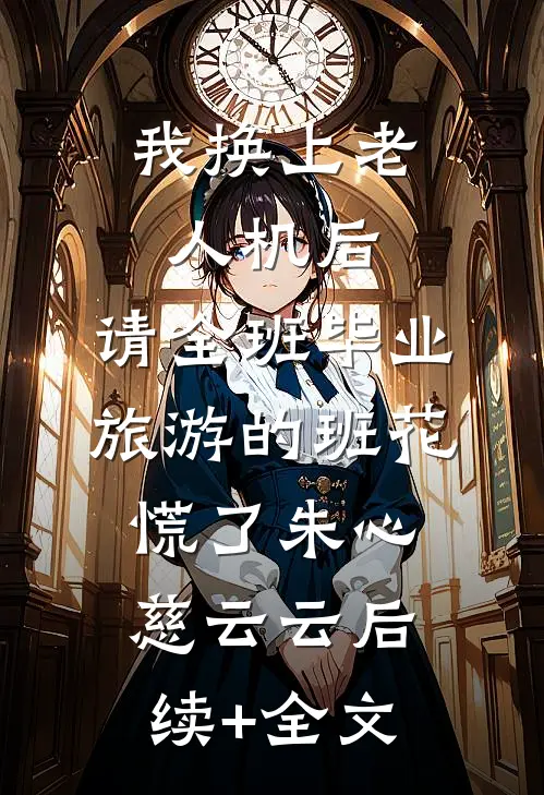 我换上老人机后，请全班毕业旅游的班花慌了朱心慈云云后续+全文