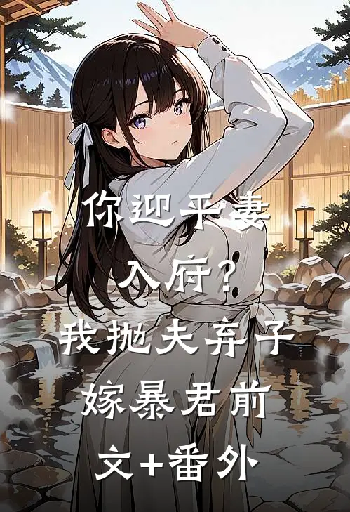 你迎平妻入府？我抛夫弃子嫁暴君前文+番外