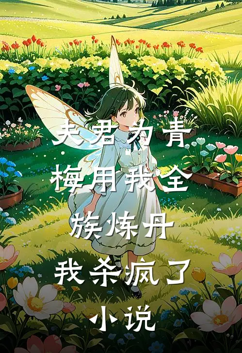夫君为青梅用我全族炼丹，我杀疯了。小说