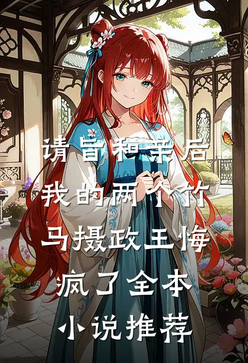 请旨和亲后，我的两个竹马摄政王悔疯了全本小说推荐