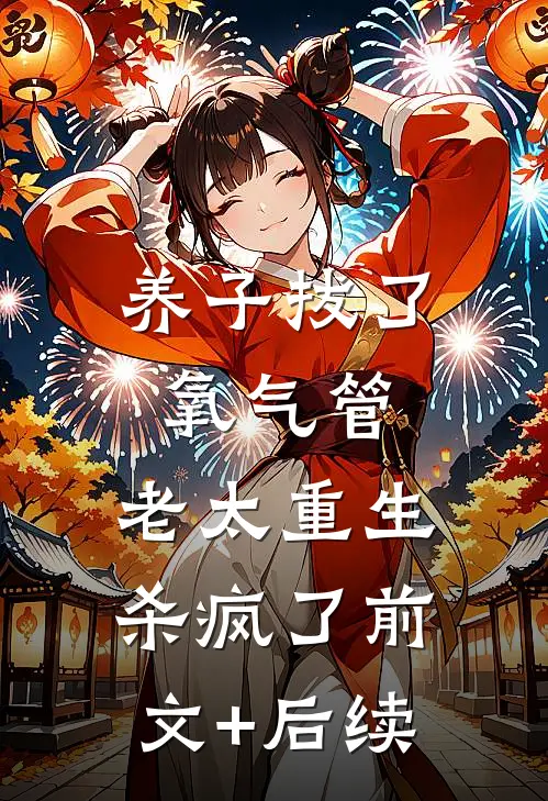 养子拔了氧气管，老太重生杀疯了前文+后续