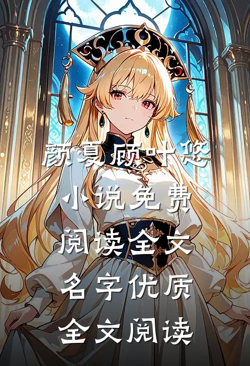 颜夏顾叶悠小说免费阅读全文名字优质全文阅读