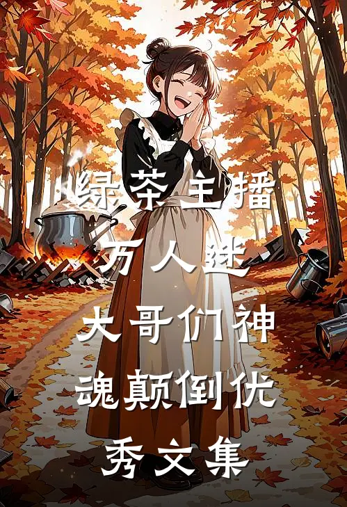 绿茶主播万人迷，大哥们神魂颠倒优秀文集