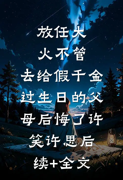 放任大火不管，去给假千金过生日的父母后悔了许笑许思后续+全文