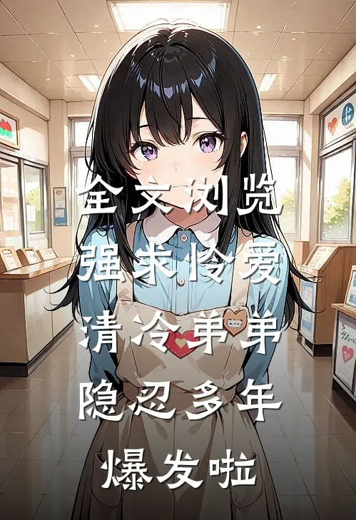 全文浏览强求怜爱：清冷弟弟隐忍多年爆发啦