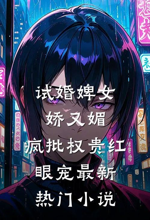 试婚婢女娇又媚，疯批权贵红眼宠最新热门小说