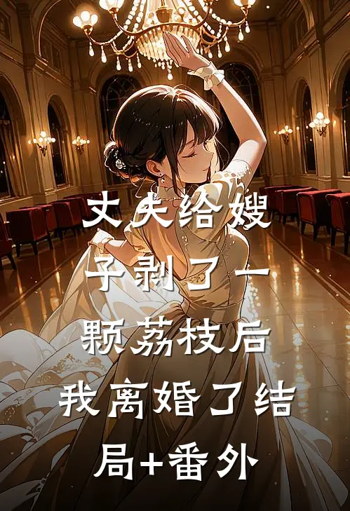 丈夫给嫂子剥了一颗荔枝后，我离婚了结局+番外
