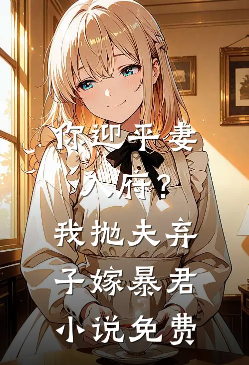 你迎平妻入府？我抛夫弃子嫁暴君小说免费