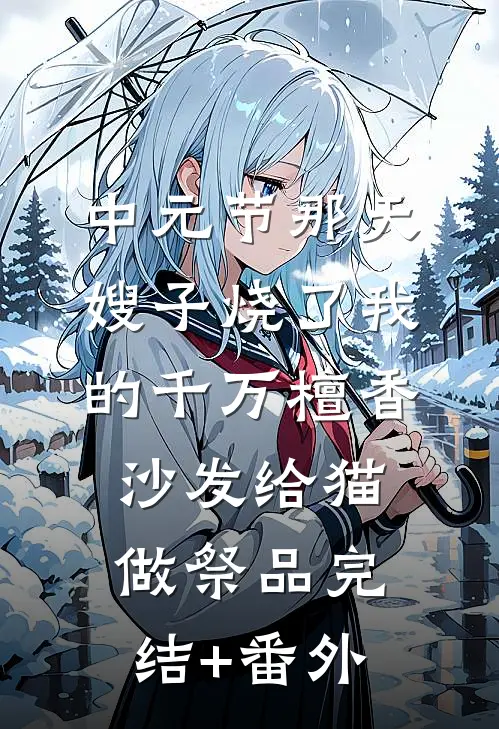 中元节那天，嫂子烧了我的千万檀香沙发给猫做祭品完结+番外