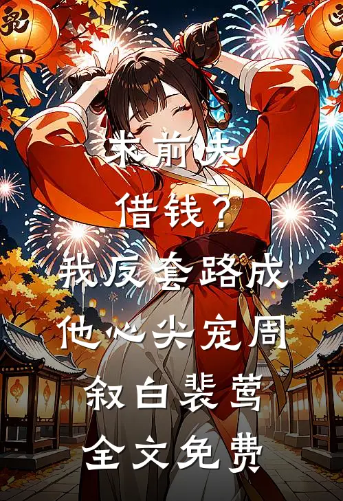 求前夫借钱？我反套路成他心尖宠周叙白裴莺全文免费
