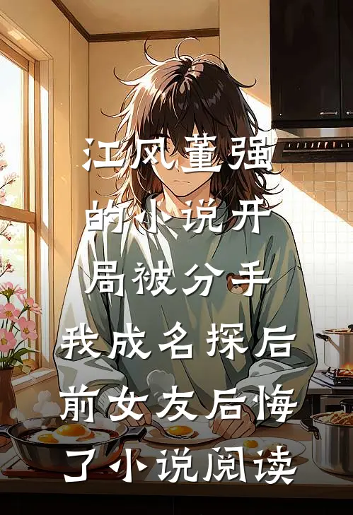 江风董强的小说开局被分手，我成名探后前女友后悔了小说阅读